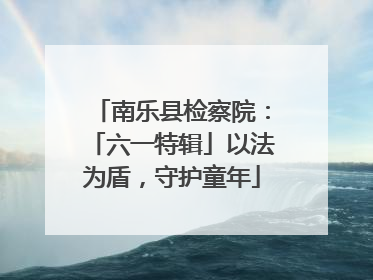 南乐县检察院：「六一特辑」以法为盾，守护童年